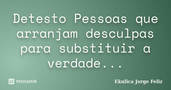 Detesto Pessoas que arranjam desculpas para substituir a verdade...... Frase de Ekulica Jorge Feliz.