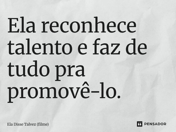 ⁠Ela reconhece talento e faz de tudo pra promovê-lo.... Frase de Ela Disse Talvez (filme).