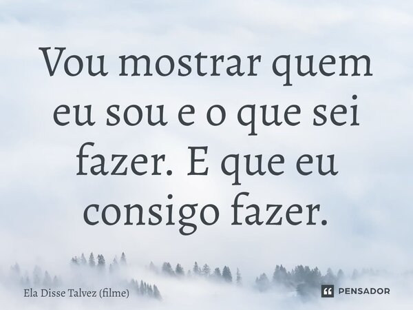 ⁠Vou mostrar quem eu sou e o que sei fazer. E que eu consigo fazer.... Frase de Ela Disse Talvez (filme).