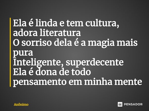 ⁠Ela é linda e tem cultura, adora literatura O sorriso dela é a magia mais pura Inteligente, superdecente Ela é dona de todo pensamento em minha mente... Frase de Anônimo.