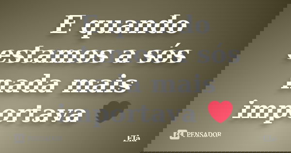 E quando estamos a sós nada mais importava ❤... Frase de Ela.