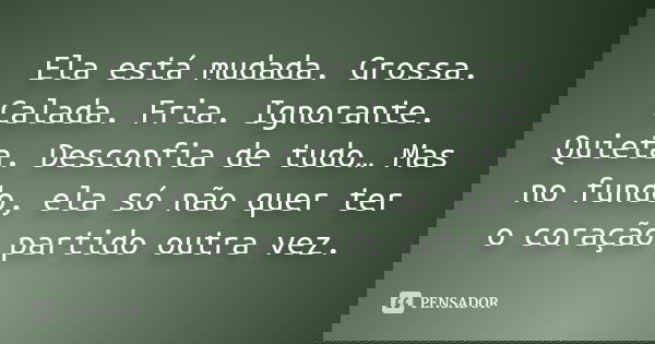 Ela está mudada. Grossa. Calada. Fria. Ignorante. Quieta. Desconfia de tudo… Mas no fundo, ela só não quer ter o coração partido outra vez.