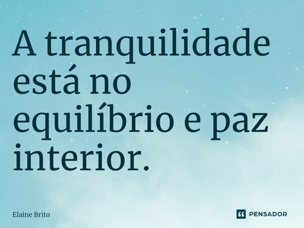 ⁠A tranquilidade está no equilíbrio e paz interior.... Frase de Elaine Brito.