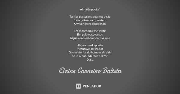 Alma de poeta* Tantos passaram, quantos virão Estão, observam, sentem O viver entre céu e chão Transbordam esse sentir Em palavras, versos Alguns entendidos; ou... Frase de Elaine Carneiro Batista.