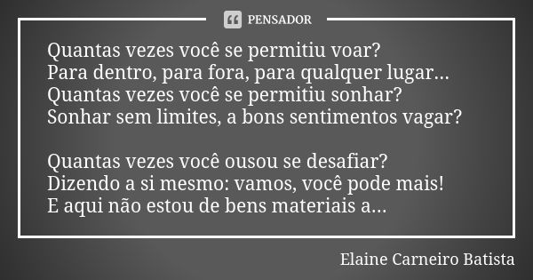 Quantas vezes você se permitiu voar? Para dentro, para fora, para qualquer lugar... Quantas vezes você se permitiu sonhar? Sonhar sem limites, a bons sentimento... Frase de Elaine Carneiro Batista.