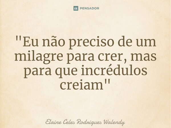 ⁠"Eu não preciso de um milagre para crer, mas para que incrédulos creiam"... Frase de Elaine Celes Rodrigues Walendy.