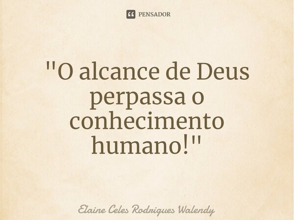 ⁠"O alcance de Deus perpassa o conhecimento humano!"... Frase de Elaine Celes Rodrigues Walendy.