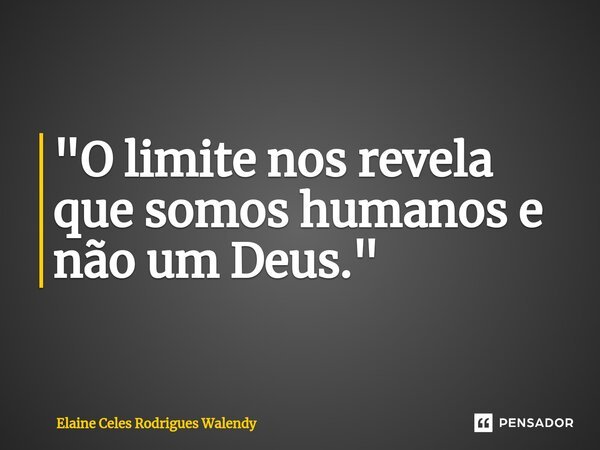 ⁠"O limite nos revela que somos humanos e não um Deus."... Frase de Elaine Celes Rodrigues Walendy.