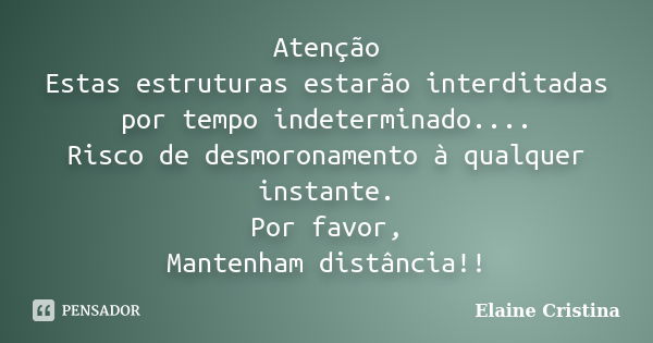 Atenção Estas estruturas estarão interditadas por tempo indeterminado.... Risco de desmoronamento à qualquer instante. Por favor, Mantenham distância!!... Frase de Elaine Cristina.