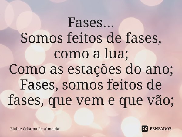 ⁠Fases...
Somos feitos de fases, como a lua;
Como as estações do ano;
Fases, somos feitos de fases, que vem e que vão;... Frase de Elaine Cristina de Almeida.