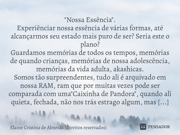 ⁠"Nossa Essência". Experiênciar nossa essência de várias formas, até alcançarmos seu estado mais puro de ser? Seria este o plano? Guardamos memórias d... Frase de Elaine Cristina de Almeida (Direitos reservados).