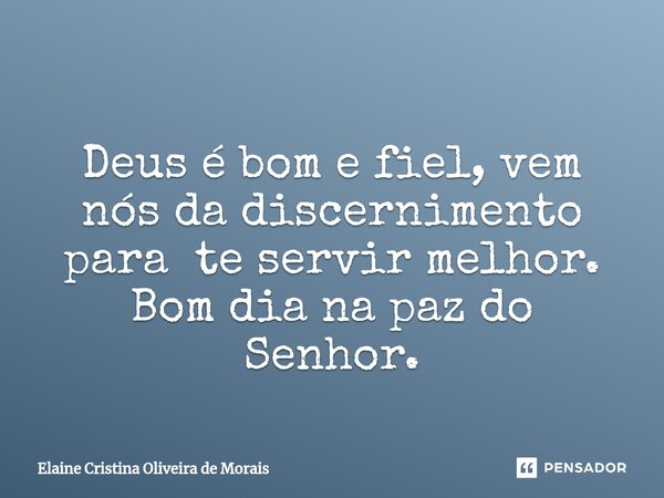 ⁠Deus é bom e fiel, vem nós da discernimento para te servir melhor. Bom dia na paz do Senhor.... Frase de Elaine Cristina Oliveira de Morais.