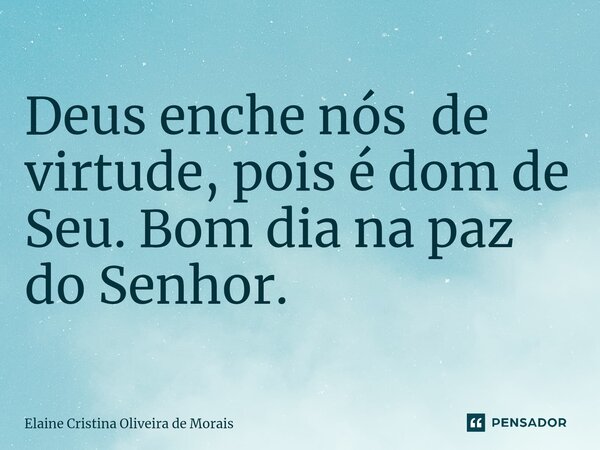 ⁠Deus enche nós de virtude, pois é dom de Seu. Bom dia na paz do Senhor.... Frase de Elaine Cristina Oliveira de Morais.
