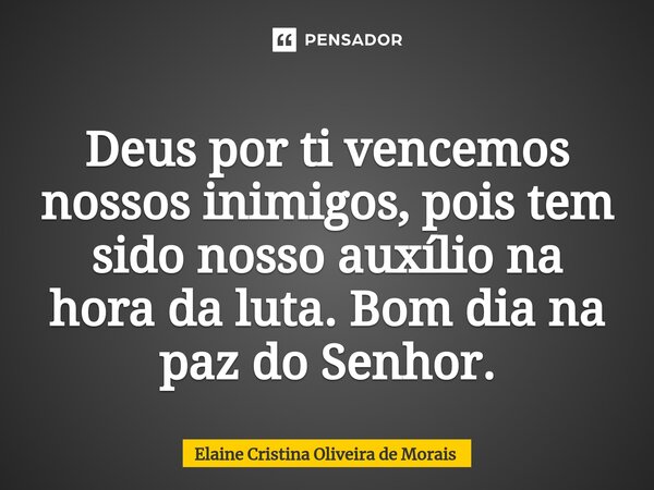 ⁠Deus por ti vencemos nossos inimigos, pois tem sido nosso auxílio na hora da luta. Bom dia na paz do Senhor.... Frase de Elaine Cristina Oliveira de Morais.