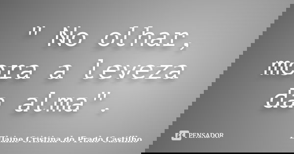 " No olhar, mora a leveza da alma".... Frase de Elaine Cristina do Prado Castilho.