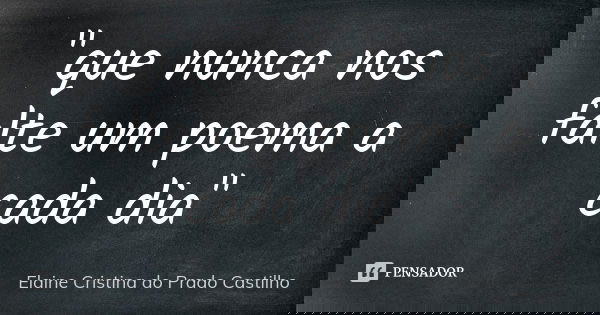 "que nunca nos falte um poema a cada dia"... Frase de Elaine Cristina do Prado Castilho.