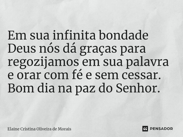 ⁠Em sua infinita bondade Deus nós dá graças para regozijamos em sua palavra e orar com fé e sem cessar. Bom dia na paz do Senhor.... Frase de Elaine Cristina Oliveira de Morais.