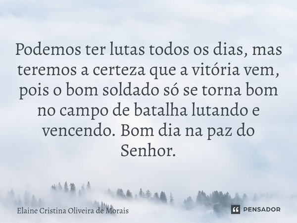 ⁠Podemos ter lutas todos os dias, mas teremos a certeza que a vitória vem, pois o bom soldado só se torna bom no campo de batalha lutando e vencendo. Bom dia na... Frase de Elaine Cristina Oliveira de Morais.
