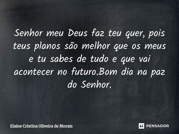 ⁠Senhor meu Deus faz teu quer, pois teus planos são melhor que os meus e tu sabes de tudo e que vai acontecer no futuro.Bom dia na paz do Senhor.... Frase de Elaine Cristina Oliveira de Morais.