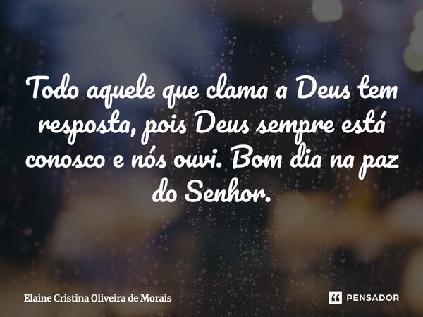 ⁠Todo aquele que clama a Deus tem resposta, pois Deus sempre está conosco e nós ouvi. Bom dia na paz do Senhor.... Frase de Elaine Cristina Oliveira de Morais.