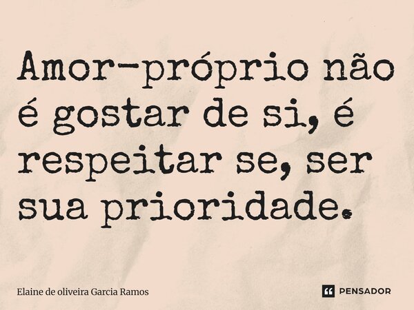 ⁠Amor-próprio não é gostar de si, é respeitar se, ser sua prioridade.... Frase de Elaine de oliveira Garcia Ramos.