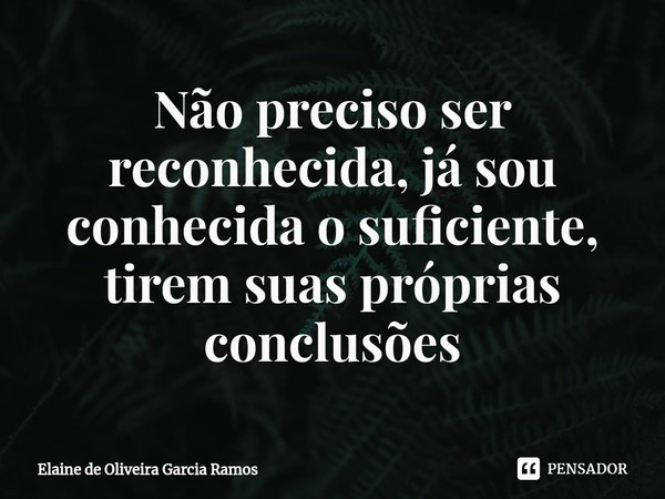 Não preciso ser reconhecida, já sou conhecida o suficiente, tirem suas próprias conclusões⁠... Frase de Elaine de oliveira Garcia Ramos.