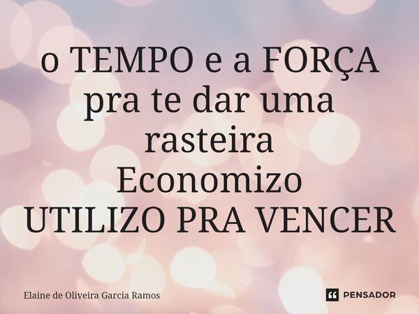 o TEMPO e a FORÇA pra te dar uma rasteira⁠ Economizo UTILIZO PRA VENCER... Frase de Elaine de oliveira Garcia Ramos.