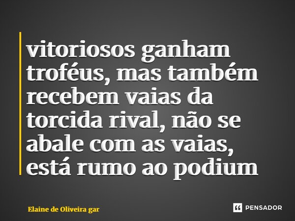 ⁠vitoriosos ganham troféus, mas também recebem vaias da torcida rival, não se abale com as vaias, está rumo ao pódio... Frase de Elaine de Oliveira Garcia Ramos.