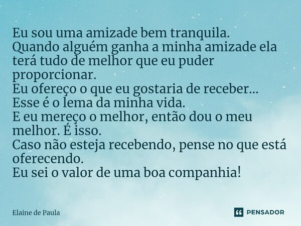 ⁠Eu sou uma amizade bem tranquila. Quando alguém ganha a minha amizade ela terá tudo de melhor que eu puder proporcionar. Eu ofereço o que eu gostaria de recebe... Frase de Elaine De Paula.