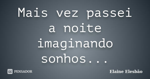 Mais vez passei a noite imaginando sonhos...... Frase de Elaine Elesbão.