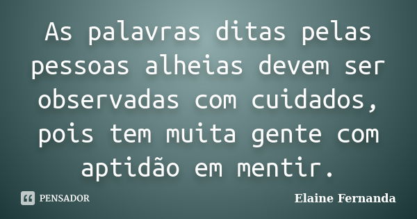 As palavras ditas pelas pessoas alheias devem ser observadas com cuidados, pois tem muita gente com aptidão em mentir.... Frase de Elaine Fernanda.