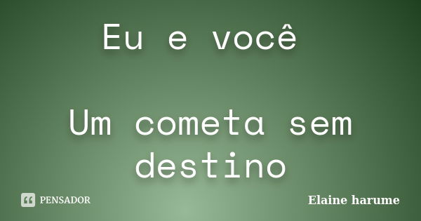 Eu e você Um cometa sem destino... Frase de Elaine harume.