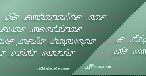 Se embaralhe nas suas mentiras e fique pela bagunça de uma vida vazia... Frase de Elaine Harume.