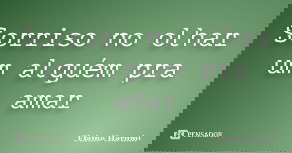Sorriso no olhar um alguém pra amar... Frase de Elaine harumi.