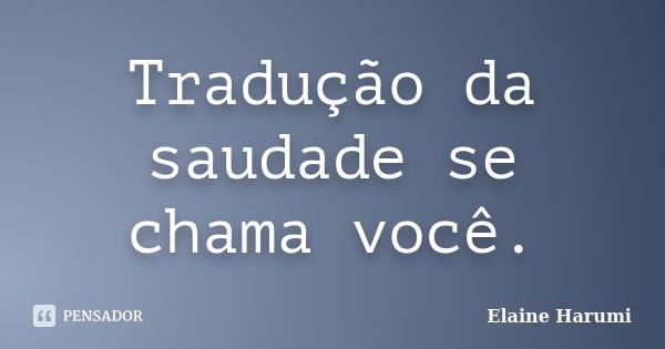 Tradução da saudade se chama você.... Frase de Elaine Harumi.