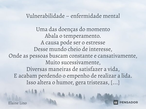 ⁠Vulnerabilidade – enfermidade mental Uma das doenças do momento Abala o temperamento. A causa pode ser o estresse Desse mundo cheio de interesse, Onde as pesso... Frase de Elaine Lino.