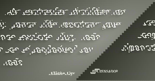 As estrelas brilham no céu, para lhe mostrar que sempre existe luz, não importa se é palpável ou não.... Frase de Elaine Luy.