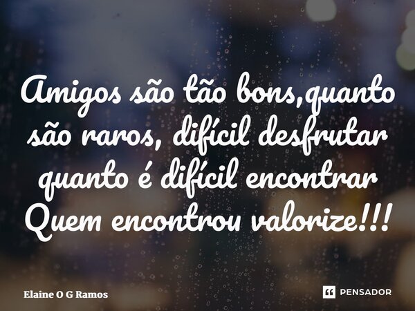 ⁠Amigos são tão bons,quanto são raros, difícil desfrutar quanto é difícil encontrar Quem encontrou valorize!!!... Frase de Elaine O G Ramos.