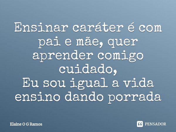 ⁠Ensinar caráter é com pai e mãe, quer aprender comigo cuidado,
Eu sou igual a vida ensino dando porrada... Frase de Elaine O G Ramos.