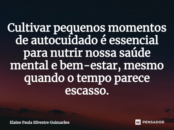 ⁠Cultivar pequenos momentos de autocuidado é essencial para nutrir nossa saúde mental e bem-estar, mesmo quando o tempo parece escasso.... Frase de Elaine Paula Silvestre Guimarães.