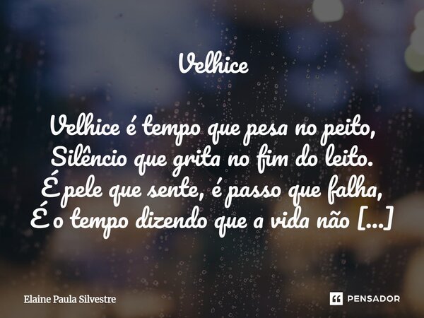 Velhice Velhice é tempo que pesa no peito, Silêncio que grita no fim do leito. É pele que sente, é passo que falha, É o tempo dizendo que a vida não para. Fugim... Frase de Elaine Paula Silvestre.