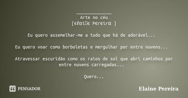 ______________ Arte no céu [єℓαiทє Pєrєirα ] Eu quero assemelhar-me a tudo que há de adorável... 🦋 Eu quero voar como borboletas e mergulhar por entre nuvens...... Frase de Elaine Pereira.