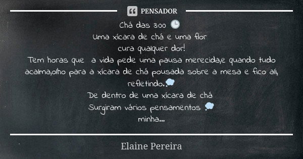 Chá das 3:00 🕒 Uma xícara de chá e uma flor cura qualquer dor! Tem horas que a vida pede uma pausa merecida,e quando tudo acalma,olho para a xícara de chá pousa... Frase de Elaine Pereira.