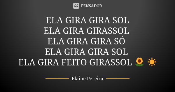 ELA GIRA GIRA SOL ELA GIRA GIRASSOL ELA GIRA GIRA SÓ ELA GIRA GIRA SOL ELA GIRA FEITO GIRASSOL 🌻 ☀️... Frase de Elaine Pereira.