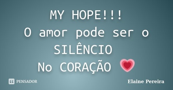 MY HOPE!!! O amor pode ser o SILÊNCIO No CORAÇÃO 💗... Frase de Elaine Pereira.
