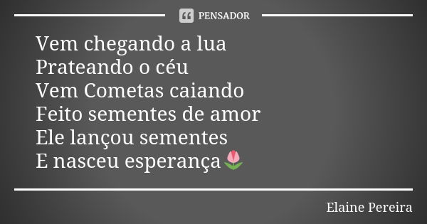 Vem chegando a lua Prateando o céu Vem Cometas caiando Feito sementes de amor Ele lançou sementes E nasceu esperança🌷... Frase de Elaine Pereira.