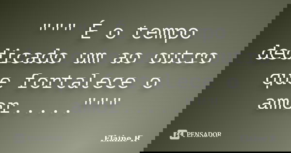 """ É o tempo dedicado um ao outro que fortalece o amor....."""... Frase de Elaine R.