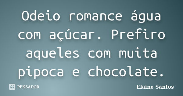 Odeio romance água com açúcar. Prefiro aqueles com muita pipoca e chocolate.... Frase de Elaine Santos.