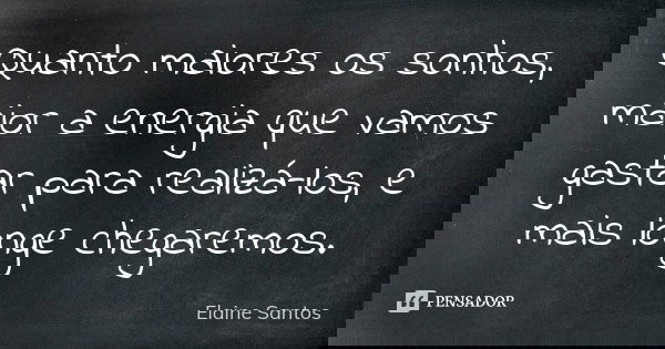 Quanto maiores os sonhos, maior a energia que vamos gastar para realizá-los, e mais longe chegaremos.... Frase de Elaine Santos.