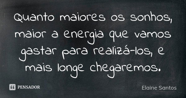 Quanto maiores os sonhos, maior a energia que vamos gastar para realizá-los, e mais longe chegaremos.... Frase de Elaine Santos.